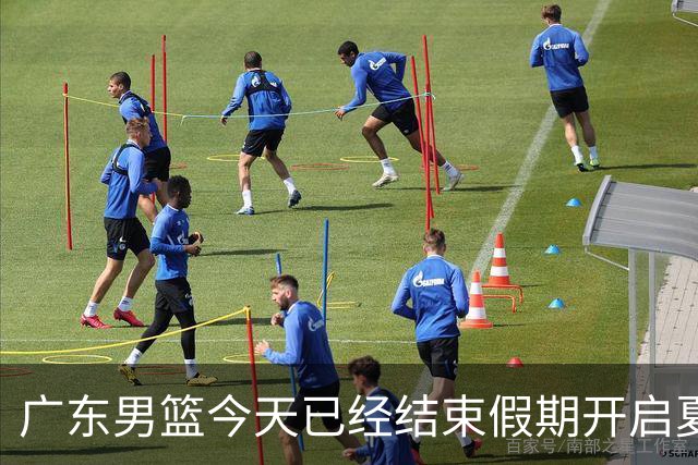 广东男篮今天已经结束假期开启夏训备战 徐杰黄明依在美特训